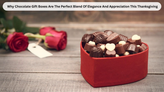 Why Chocolate Gift Boxes Are The Perfect Blend Of Elegance And Appreciation This Thanksgiving