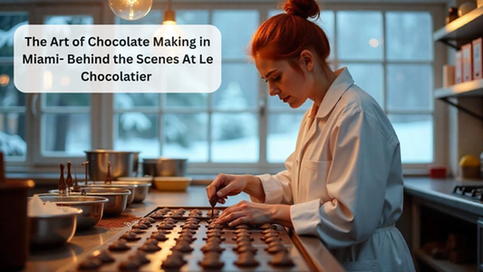 The Art of Chocolate Making in Miami: Inside Le Chocolatier